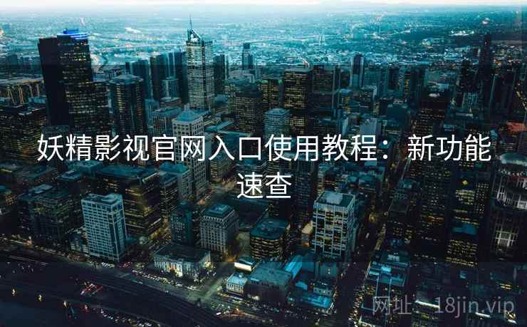 妖精影视官网入口使用教程：新功能速查  第1张