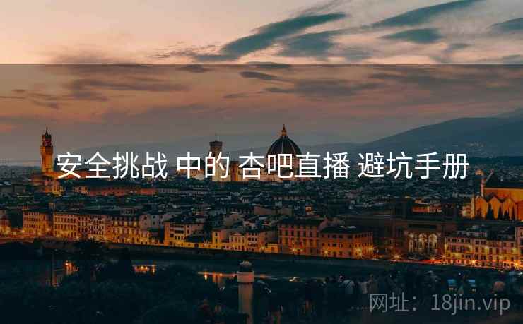 安全挑战 中的 杏吧直播 避坑手册  第1张