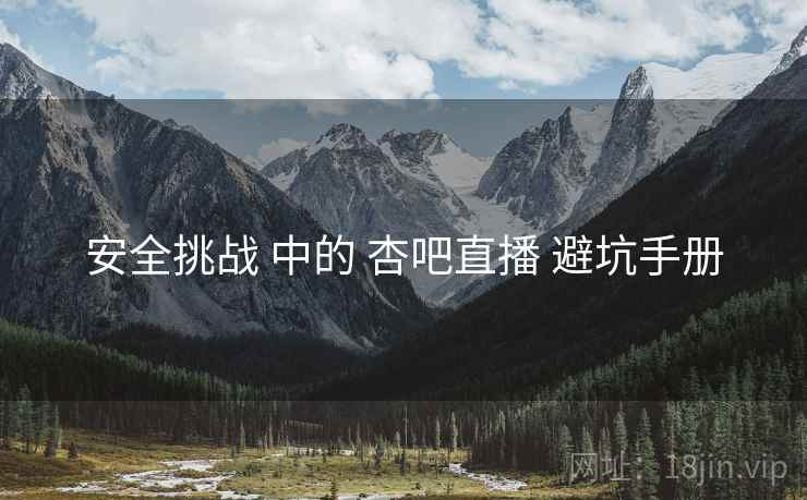 安全挑战 中的 杏吧直播 避坑手册  第2张