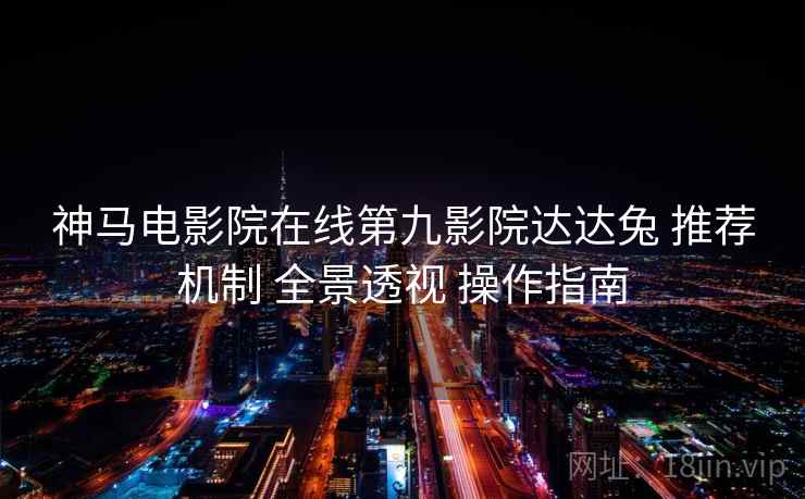 神马电影院在线第九影院达达兔 推荐机制 全景透视 操作指南  第2张