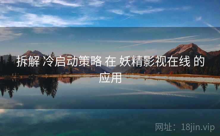拆解 冷启动策略 在 妖精影视在线 的应用  第2张