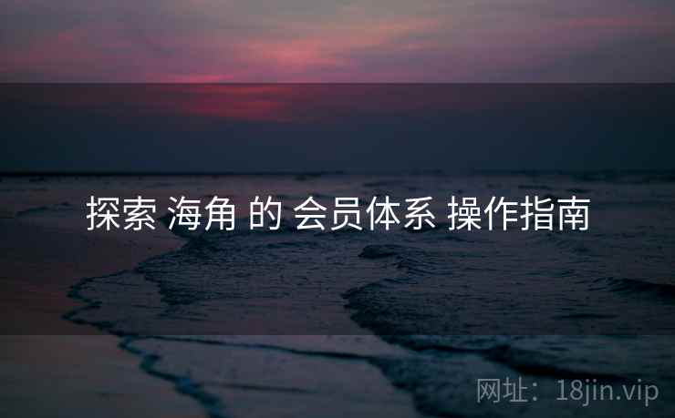 探索 海角 的 会员体系 操作指南  第2张