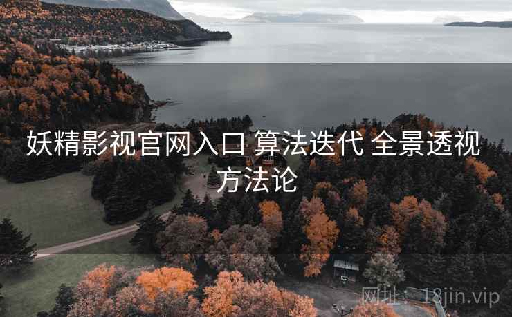 妖精影视官网入口 算法迭代 全景透视 方法论  第1张