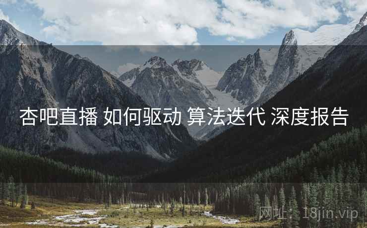 杏吧直播 如何驱动 算法迭代 深度报告  第2张