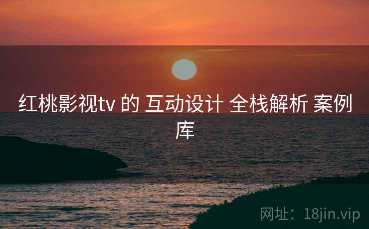 红桃影视tv 的 互动设计 全栈解析 案例库  第1张