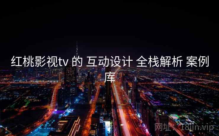红桃影视tv 的 互动设计 全栈解析 案例库  第2张