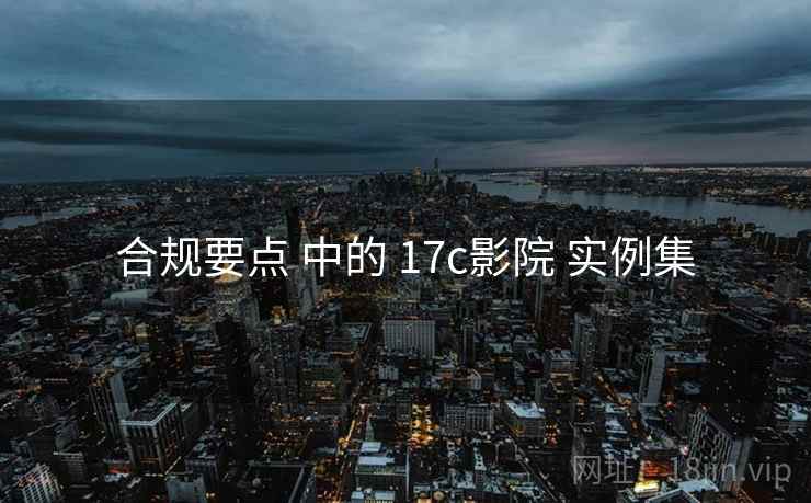 合规要点 中的 17c影院 实例集  第2张