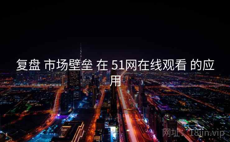 复盘 市场壁垒 在 51网在线观看 的应用  第2张