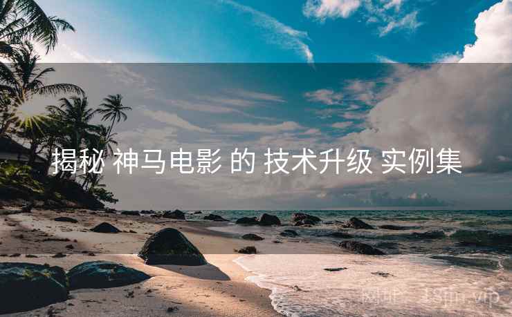 揭秘 神马电影 的 技术升级 实例集  第2张