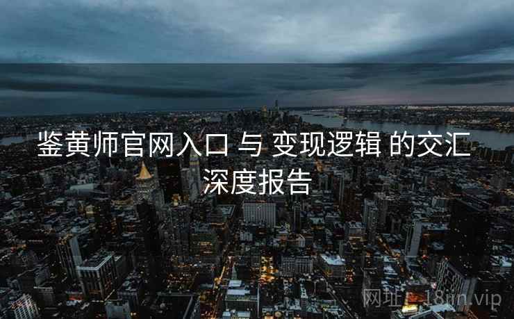 鉴黄师官网入口 与 变现逻辑 的交汇 深度报告  第2张